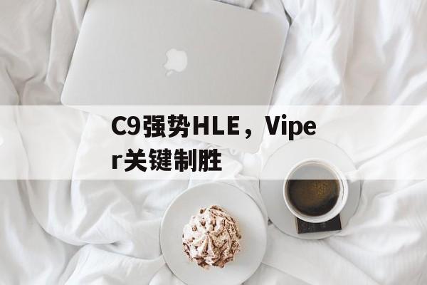 C9强势HLE，Viper关键制胜的简单介绍